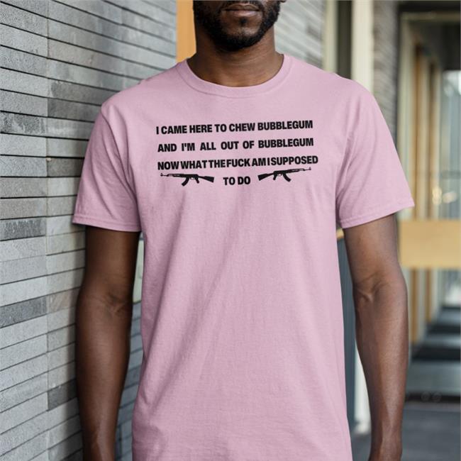 I Came Here To Chew Bubblegum Shirt Goodshirts Good Shirts Merch