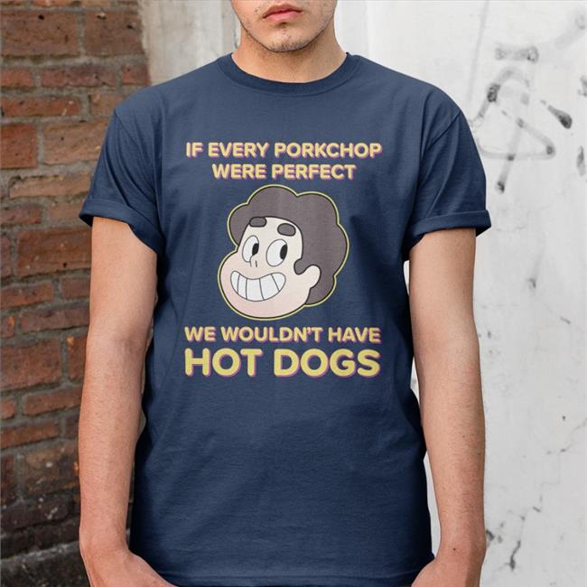If Every Porkchop Were Perfect We Wouldn't Have Hot Dogs Tee Shirt