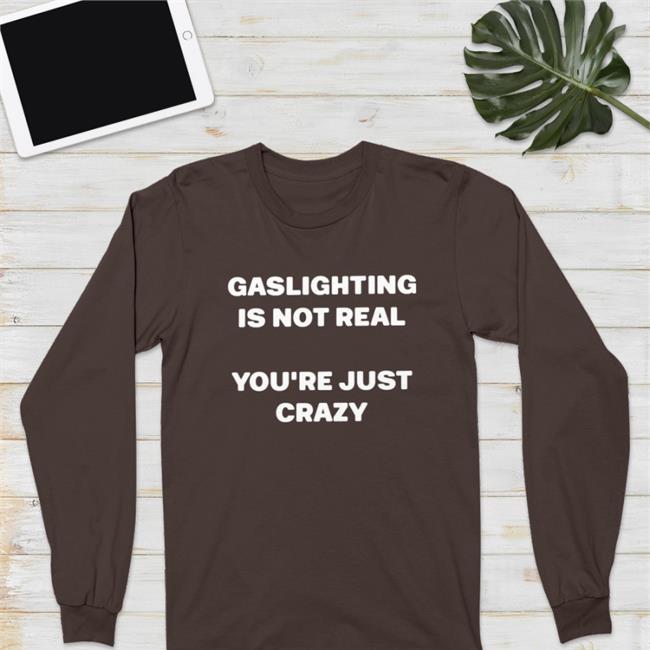 Shirts That Go Hard Gaslighting Is Not Real You're Just Crazy Hoodie