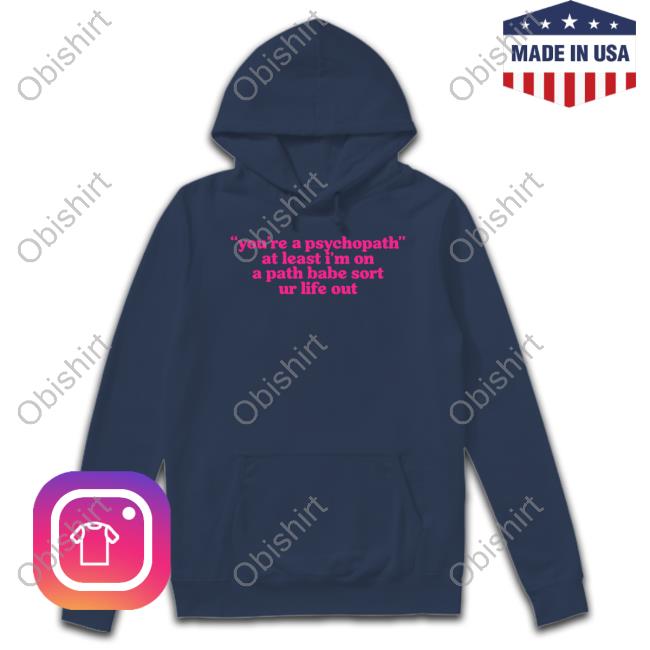 Cyberwifey Dot Com You're A Psychopath At Least I'm On A Path Babe Sort Ur Life Out New Shirt You're A Psychopath At Least I'm On A Path Babe Sort Ur Life Out T Shirt