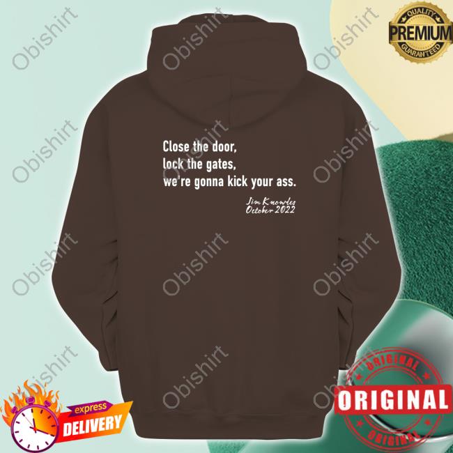 Close The Door Lock The Gate We're Gonna Kick Your Ass Sweatshirt Paula Knowles Close The Door Lock The Gate We're Gonna Kick Your Ass T Shirt Jim Knowles