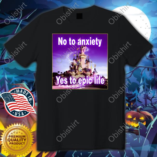 Goodshirts No To Anxiety Yes To Epic Life Shirt