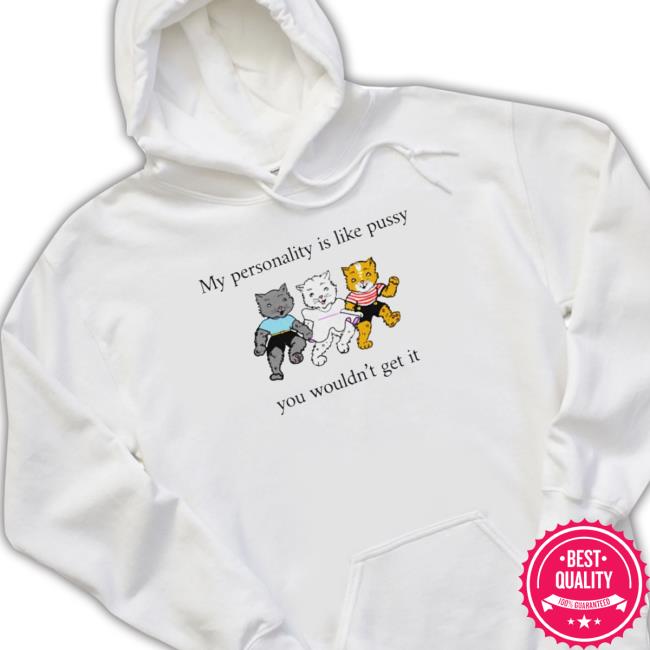 My Personality Is Like Pussy You Wouldn’T Get It Hoodie My Personality Is Like Pussy You Wouldn’T Get It Classic Shirt