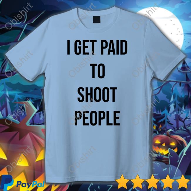 I Get Paid To Shoot People T Shirt