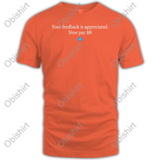 Elon Musk Your Feedback Is Appreciated Now Pay $8 T Shirt Elonmusk