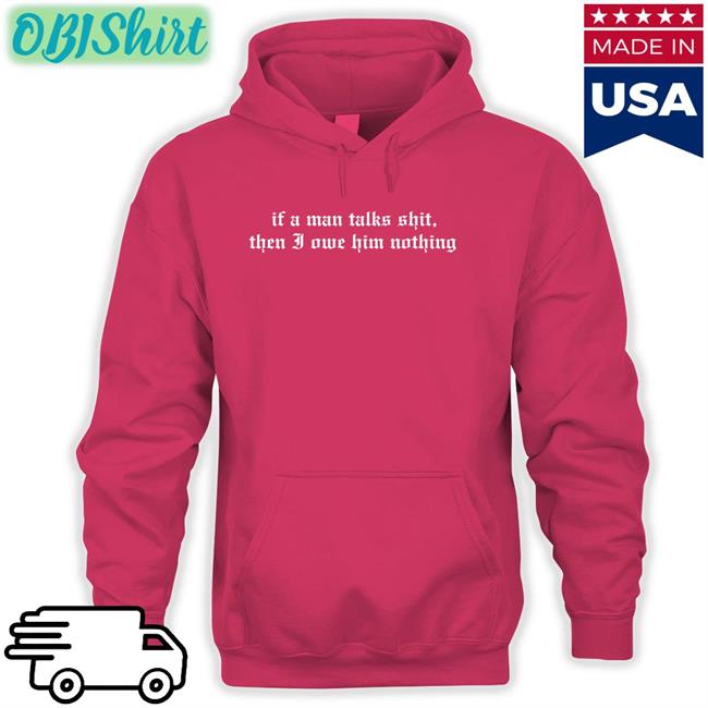 I Did Something Bad If A Man Talk Shits Then I Owe Him Nothing Tee Shirts Taylor Swift If A Man Talk Shits Then I Owe Him Nothing Sweatshirt