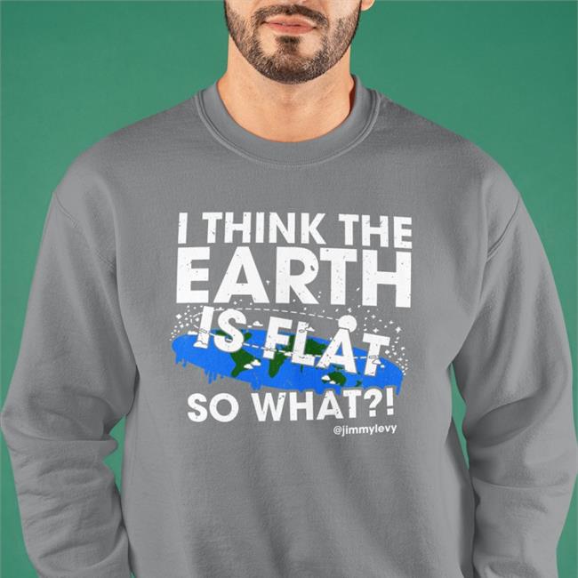 I Think The Earth Is Flat So What Tee Shirt