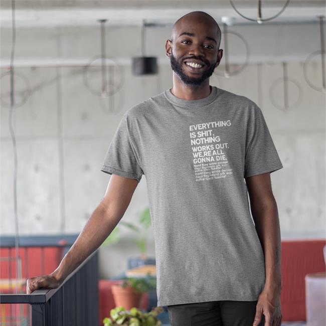 Everything Is Shit Nothing Works Out We're All Gonna Die Shirts Poorly Translated Shirts