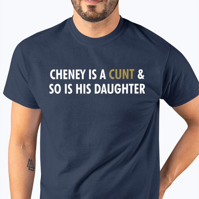 Cheney Is A Cunt And So Is His Daughter New Shirt