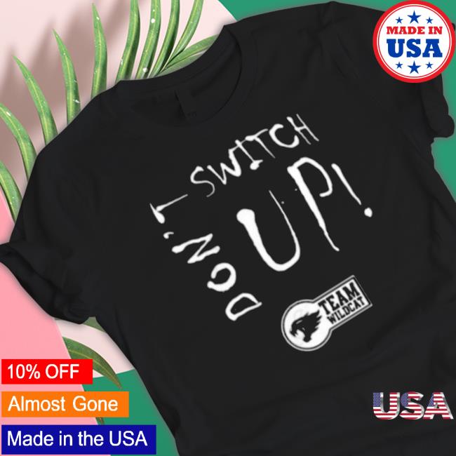 Don’t Switch Up Team Wildcat Classic shirt Don’t Switch Up Team Wildcat Long Sleeve Shirt