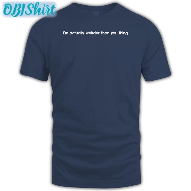 I’M Actually Weirder Than You Thing Tee Poorly Translated Shirts