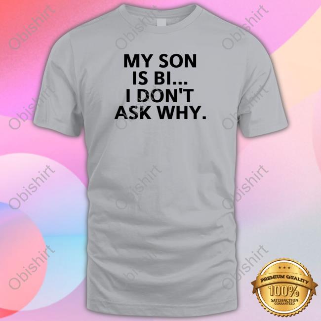 My Son Is Bi I Don't Ask Why Shirt My Son Is Bi I Don't Ask Why Hoodie