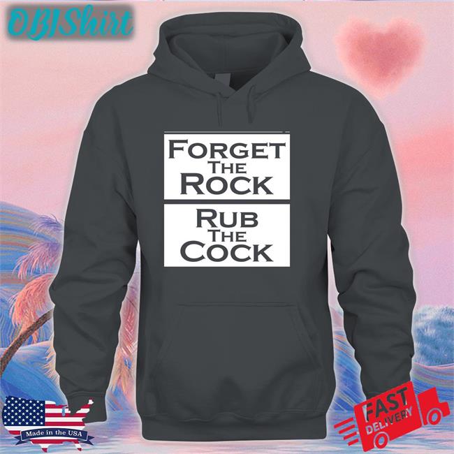 Shirts That Go Hard Forget The Rock Rub The Cock Tee Shirt