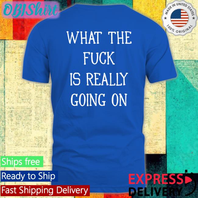 Shirtsthtgohard What The Fuck Is Really Going On Shirt