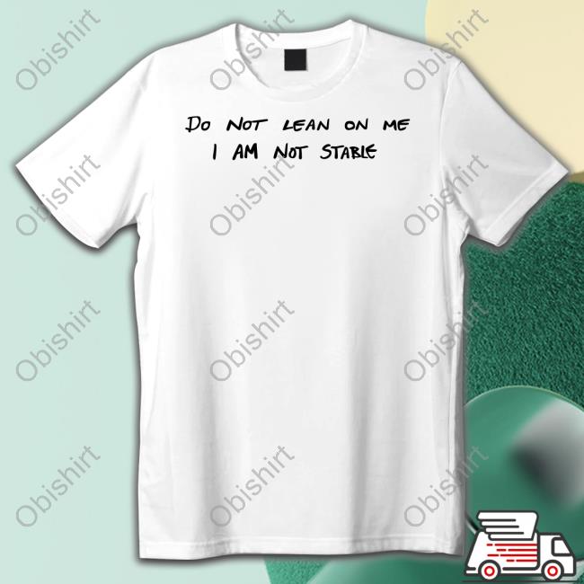 Do Not Lean On Me I Am Not Stable Tee