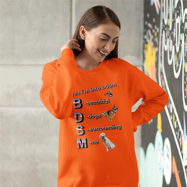 Yea I'm Into Bdsm Beautiful Dogs Surrounding Me Hoodie Yea I'm Into Bdsm Beautiful Dogs Surrounding Me T-Shirt