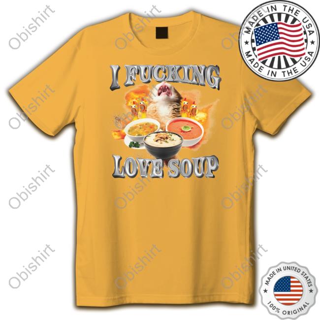 I Fucking Love Soup Tee Got Funny