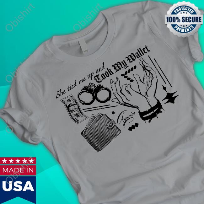 She Tired Me Up And Took My Wallet Again Tee Shirts Freddytylerpaul