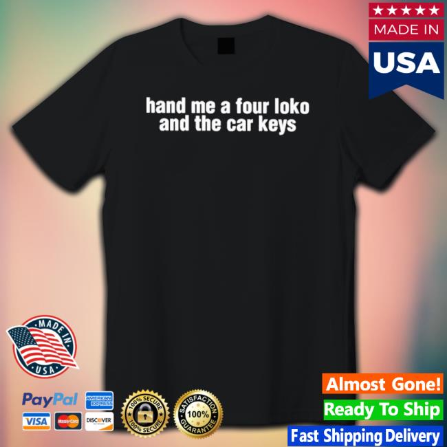 Official Hand Me A Four Loko And The Car Keys Shirt