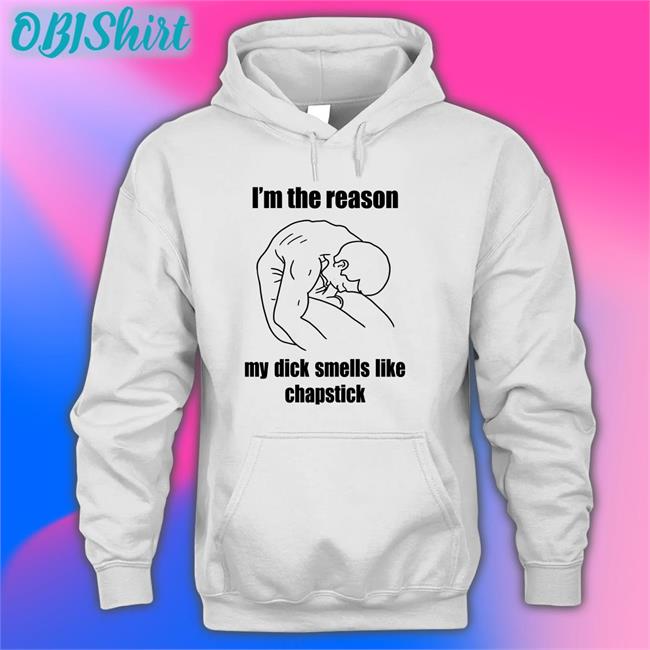 Funny I'm The Reason My Dick Smells Like Chapstick T Shirt