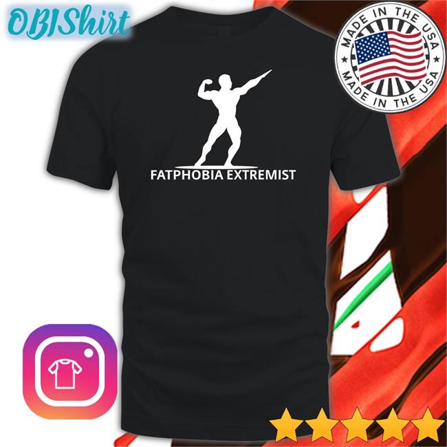 Fatphobia Extremist T Shirt Unprofessionalapparel