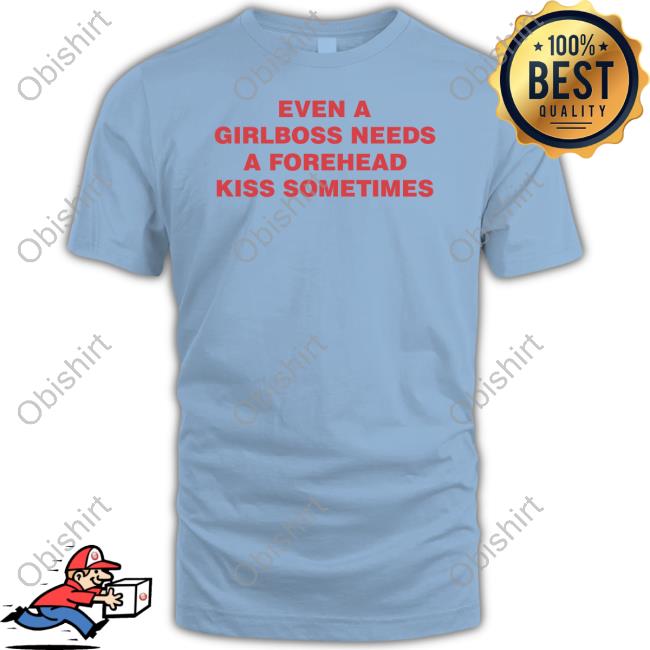 Even A Girlboss Needs A Forehead Kiss Sometimes Shirts