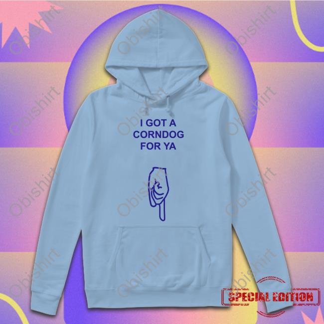 Got A Corndog For Ya Shirt Disturbingshirt