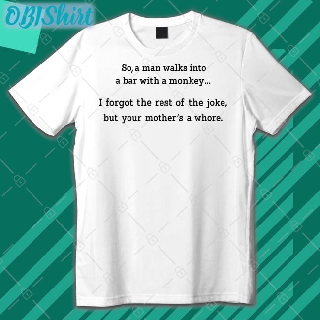 So A Man Walks Into A Bar With A Monkey Shirt Shirts That Go Hard