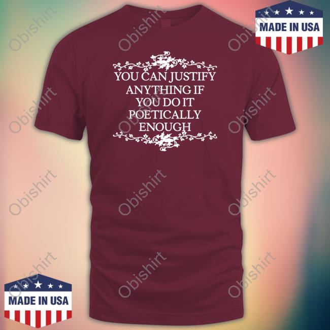 Official You Can Justify Anything If You Do It Poetically Enough Hoodie