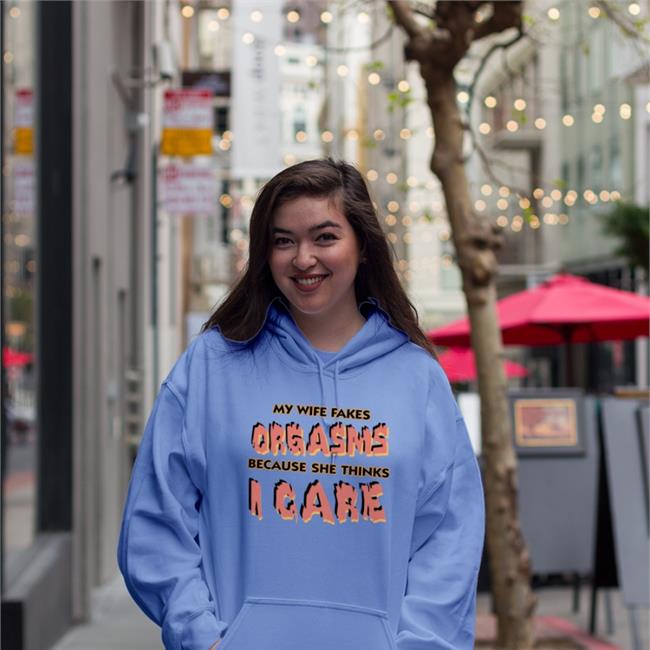 Good Shirts My Wife Fakes Orgasms Because She Thinks I Care Sweatshirt