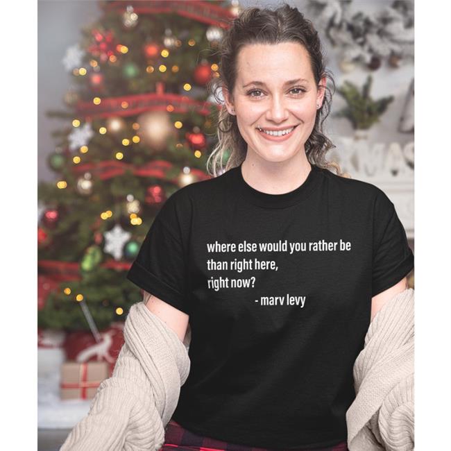 Where Else Would You Rather Be Than Right Here Right Now Shirt