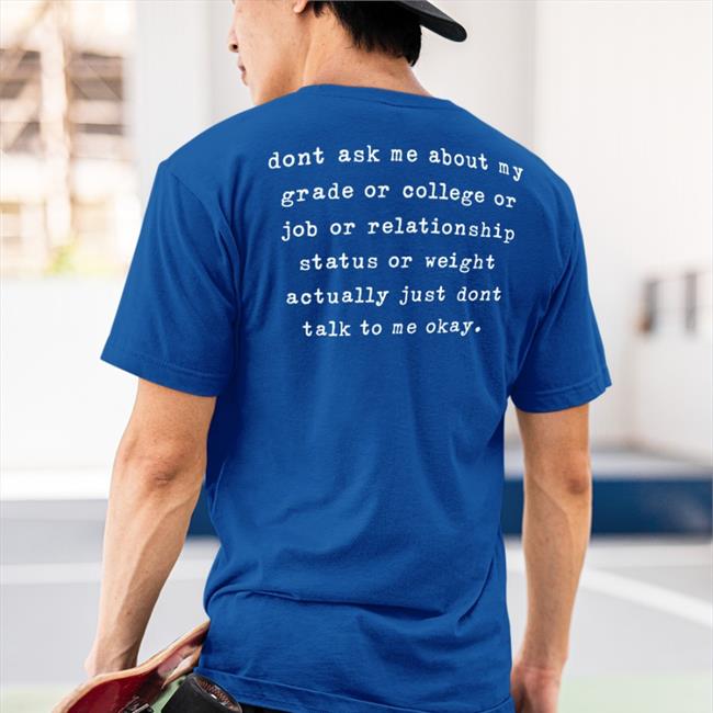 Dont Ask Me About My Grade Or College Or Job Or Relationship Shirt Shirts That Go Hard