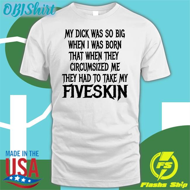 Thegoodshirts Shop Shirts That Go Hard My Dick Was So Big When I Was Born That When They Circumsized Me Shirt