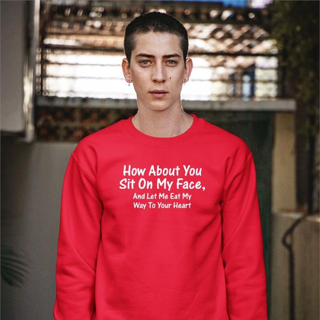 How About You Sit On My Face Shirts Shirts That Go Hard