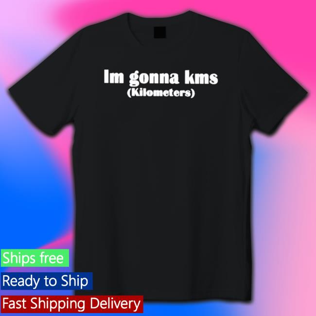 I’M Gonna Kms Kilometers shirt