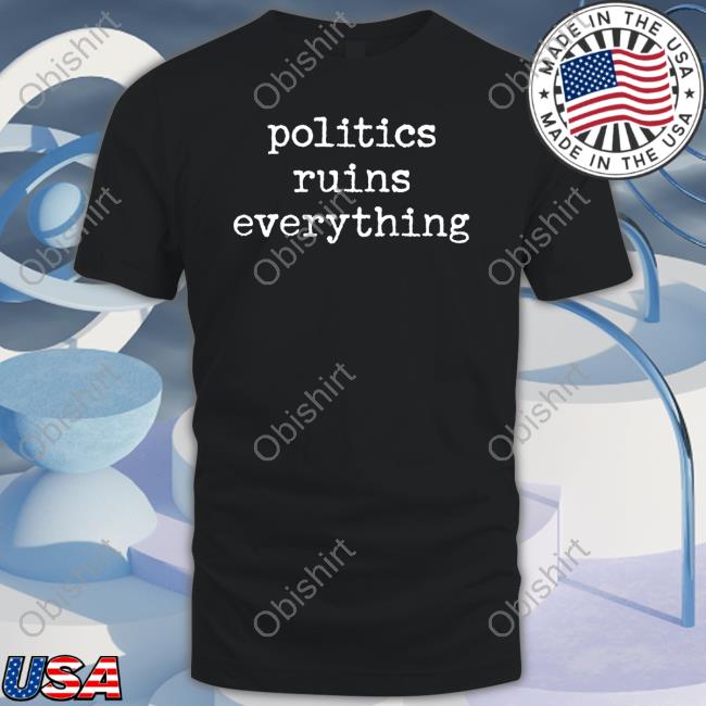 Viva Frei Politics Ruins Everything Shirt