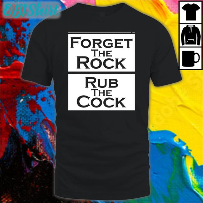 Shirts That Go Hard Forget The Rock Rub The Cock T Shirts Shirts That Go Hard Forget The Rock Rub The Cock Tees