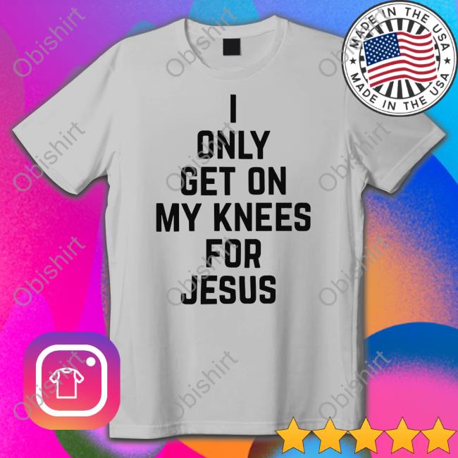 I Only Get On My Knees For Jesus Sweatshirt Leakerstv