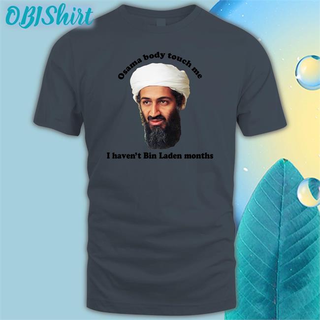 Osama Body Touch Me I Haven't Bin Laden Months Sweatshirt The Good Shirts
