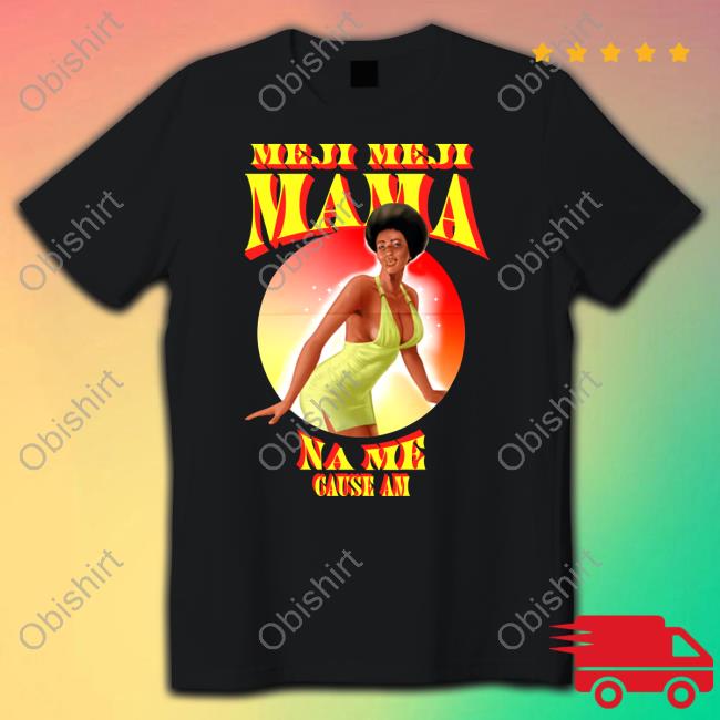 Meji Meji Mama Na Me Cause Am Tees
