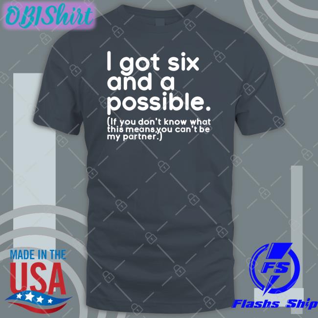 I Got Six And A Possible Tees I Got Six And A Possible Sweatshirt