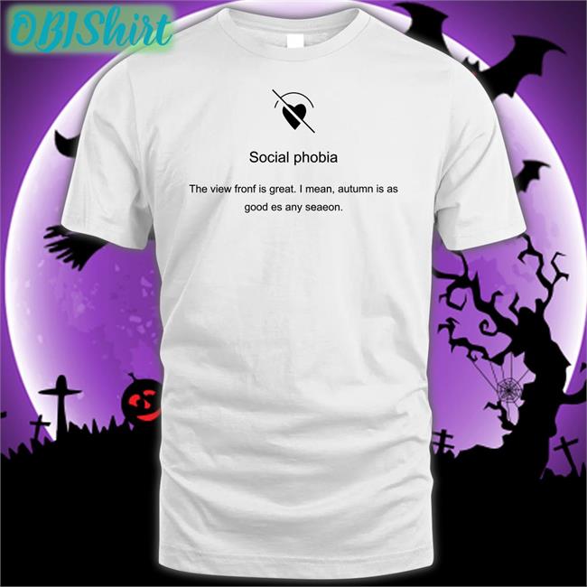 Social Phobia The View Fronf Is Great I Mean Autumn Is As Good Es Any Seaeon Shirts