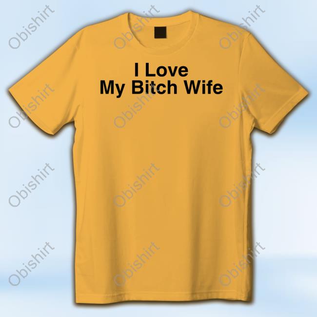 I Love My Bitch Wife Tee Shirt Kellycucca I Love My Bitch Wife Sweatshirt