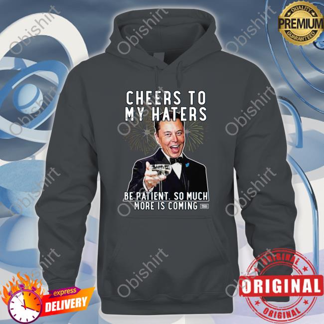 Cheers To My Haters Be Patient, So Much More Is Coming Tee Cheers To My Haters Be Patient, So Much More Is Coming T Shirt