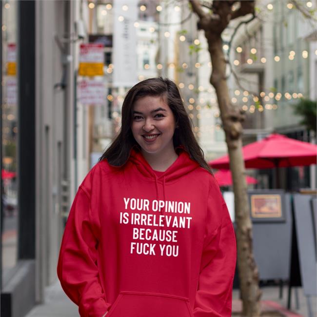 Your Opinion Is Irrelevant Because Fuck You Sweatshirt