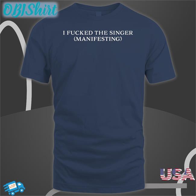 Dramaforbreakfast I Fucked The Singer Manifesting Shirt I Fucked The Singer Manifesting T Shirt