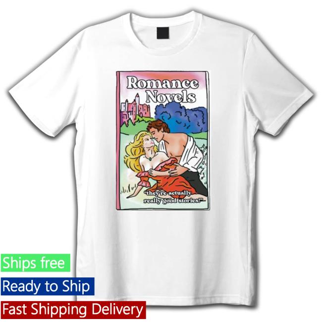 Official Romance Novels They’Re Actually Really Good Stories Tee Official Romance Novels They’Re Actually Really Good Stories Tee Shirt