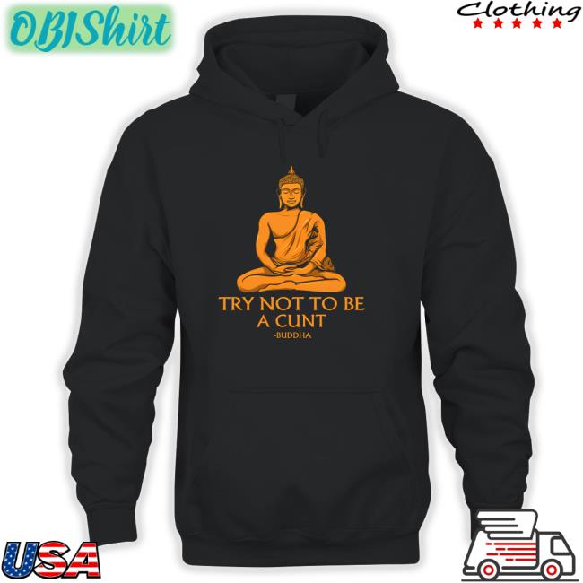Try Not To Be A Cunt Buddha Tee Shirt The Dudes Threads Store Try Not To Be A Cunt Buddha Shirt Shirts That Go Hard