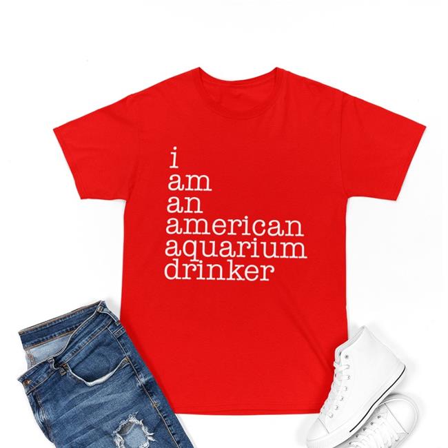 I Am An American Aquarium Drinker T Shirts