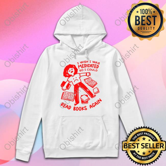 I Wish I Was Medicated So I Could Read Book Again Shirts